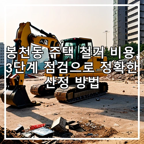 봉천동 주택 철거 비용, 3단계 점검으로 정확한 산정 방법