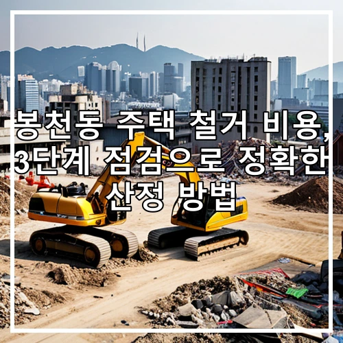 봉천동 주택 철거 비용, 3단계 점검으로 정확한 산정 방법