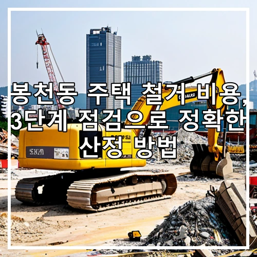 봉천동 주택 철거 비용, 3단계 점검으로 정확한 산정 방법