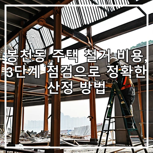 봉천동 주택 철거 비용, 3단계 점검으로 정확한 산정 방법