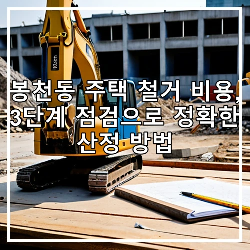 봉천동 주택 철거 비용, 3단계 점검으로 정확한 산정 방법