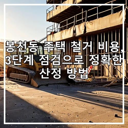봉천동 주택 철거 비용, 3단계 점검으로 정확한 산정 방법