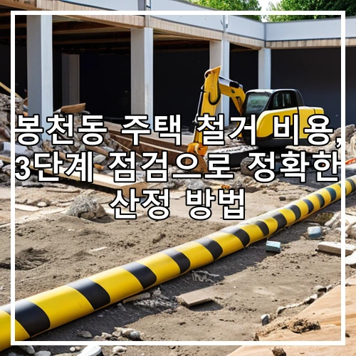 봉천동 주택 철거 비용, 3단계 점검으로 정확한 산정 방법