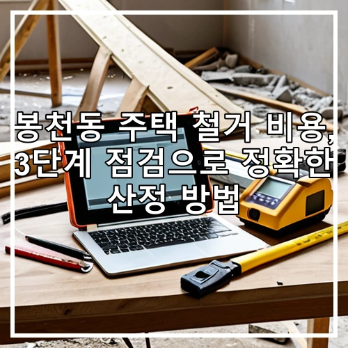 봉천동 주택 철거 비용, 3단계 점검으로 정확한 산정 방법