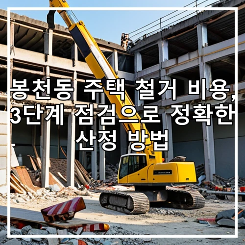 봉천동 주택 철거 비용, 3단계 점검으로 정확한 산정 방법