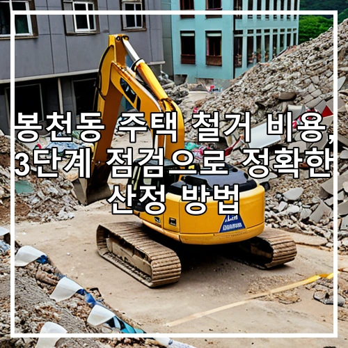 봉천동 주택 철거 비용, 3단계 점검으로 정확한 산정 방법
