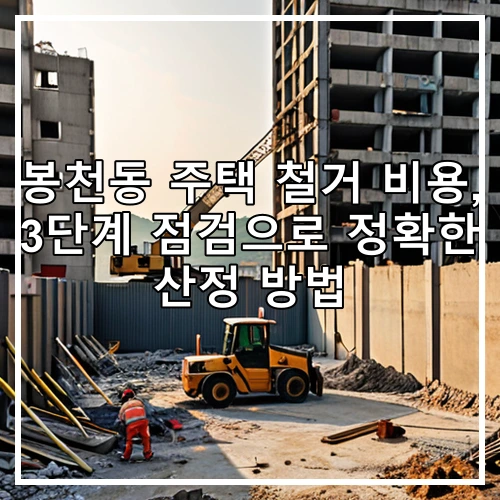 봉천동 주택 철거 비용, 3단계 점검으로 정확한 산정 방법