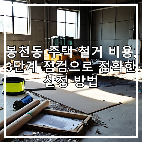 봉천동 주택 철거 비용, 3단계 점검으로 정확한 산정 방법