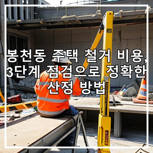 봉천동 주택 철거 비용, 3단계 점검으로 정확한 산정 방법