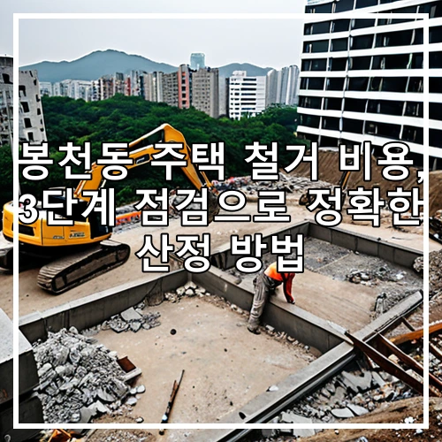 봉천동 주택 철거 비용, 3단계 점검으로 정확한 산정 방법
