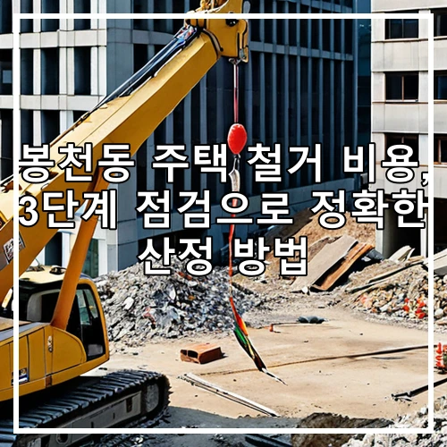 봉천동 주택 철거 비용, 3단계 점검으로 정확한 산정 방법