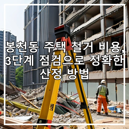 봉천동 주택 철거 비용, 3단계 점검으로 정확한 산정 방법