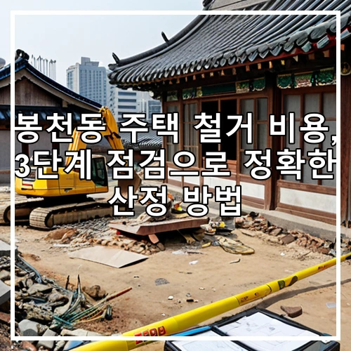 봉천동 주택 철거 비용, 3단계 점검으로 정확한 산정 방법