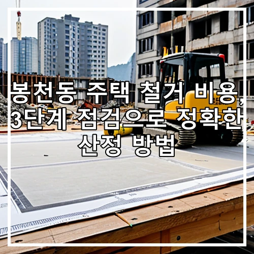 봉천동 주택 철거 비용, 3단계 점검으로 정확한 산정 방법