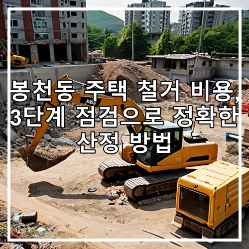 봉천동 주택 철거 비용, 3단계 점검으로 정확한 산정 방법