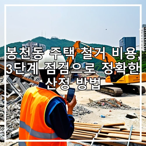 봉천동 주택 철거 비용, 3단계 점검으로 정확한 산정 방법
