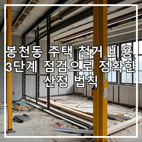 봉천동 주택 철거 비용, 3단계 점검으로 정확한 산정 법칙