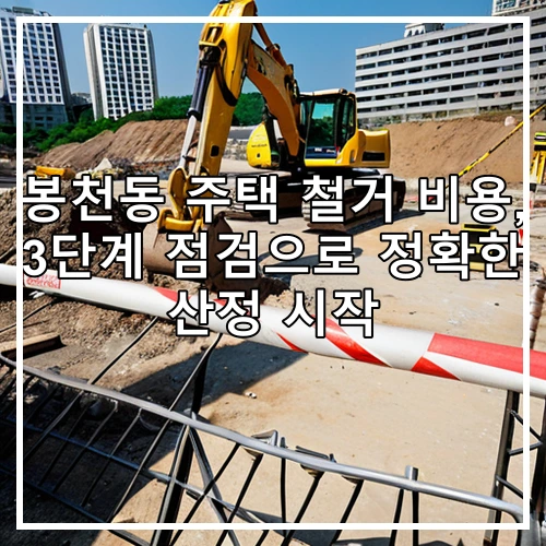 봉천동 주택 철거 비용, 3단계 점검으로 정확한 산정 시작
