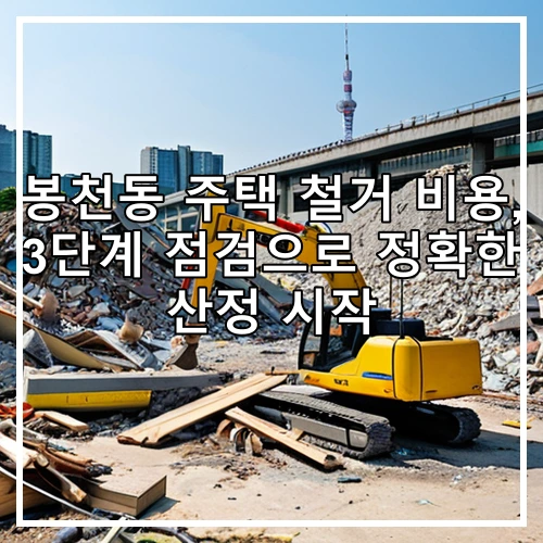 봉천동 주택 철거 비용, 3단계 점검으로 정확한 산정 시작