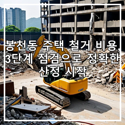 봉천동 주택 철거 비용, 3단계 점검으로 정확한 산정 시작