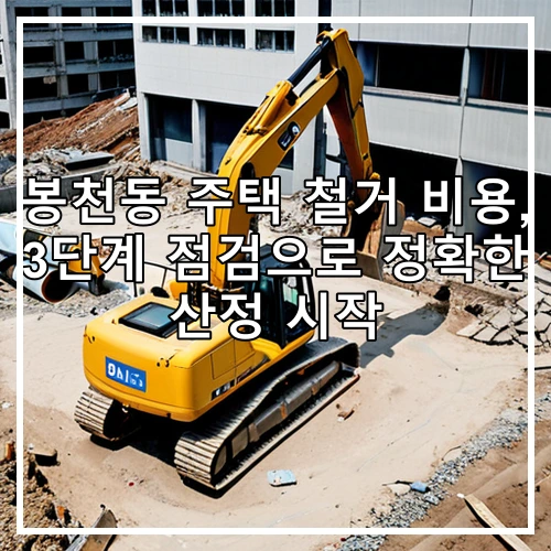 봉천동 주택 철거 비용, 3단계 점검으로 정확한 산정 시작
