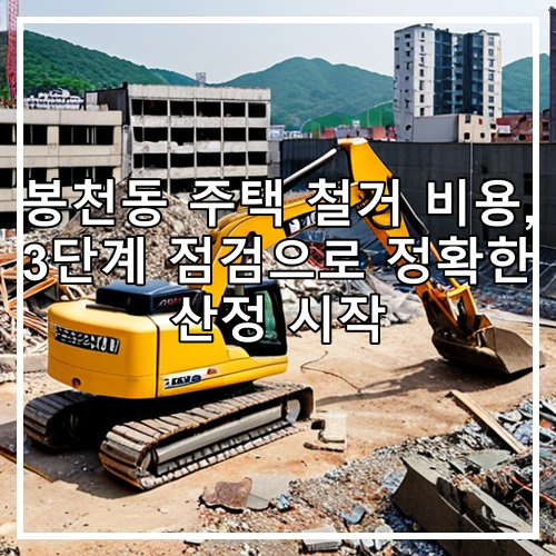 봉천동 주택 철거 비용, 3단계 점검으로 정확한 산정 시작