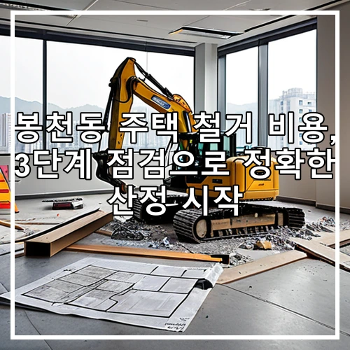 봉천동 주택 철거 비용, 3단계 점검으로 정확한 산정 시작