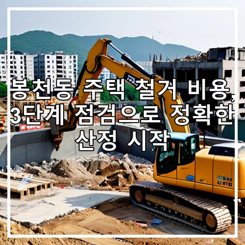 봉천동 주택 철거 비용, 3단계 점검으로 정확한 산정 시작