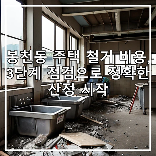 봉천동 주택 철거 비용, 3단계 점검으로 정확한 산정 시작