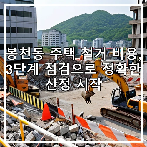 봉천동 주택 철거 비용, 3단계 점검으로 정확한 산정 시작