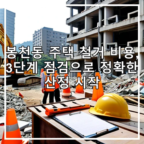 봉천동 주택 철거 비용, 3단계 점검으로 정확한 산정 시작