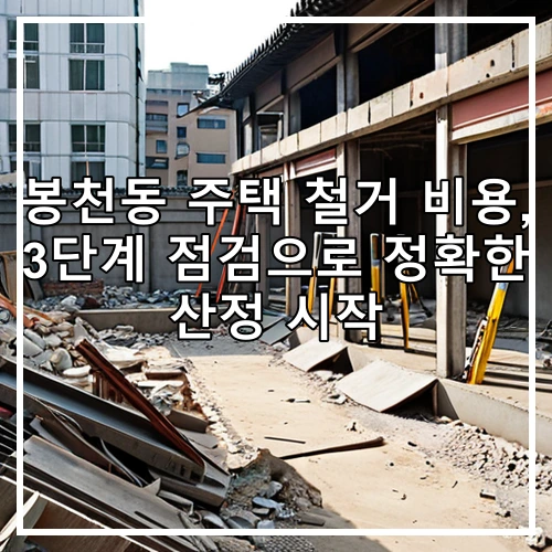 봉천동 주택 철거 비용, 3단계 점검으로 정확한 산정 시작