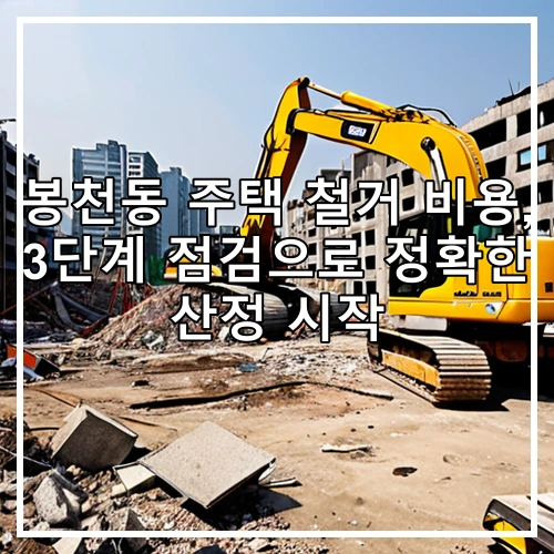 봉천동 주택 철거 비용, 3단계 점검으로 정확한 산정 시작