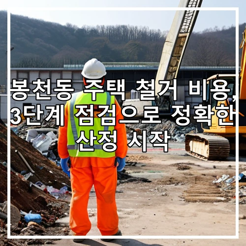 봉천동 주택 철거 비용, 3단계 점검으로 정확한 산정 시작