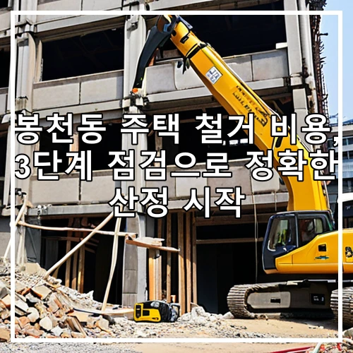 봉천동 주택 철거 비용, 3단계 점검으로 정확한 산정 시작