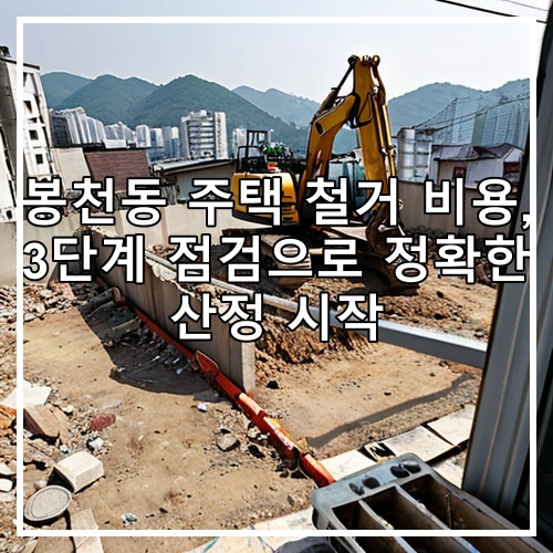 봉천동 주택 철거 비용, 3단계 점검으로 정확한 산정 시작