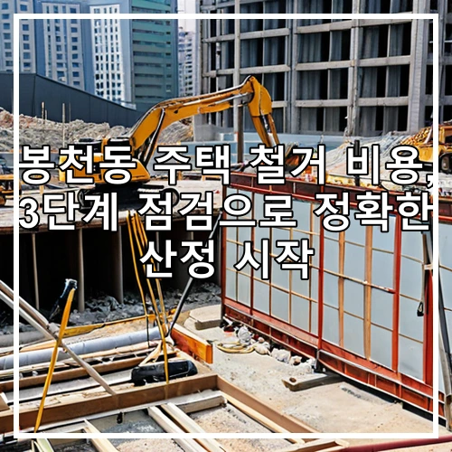 봉천동 주택 철거 비용, 3단계 점검으로 정확한 산정 시작