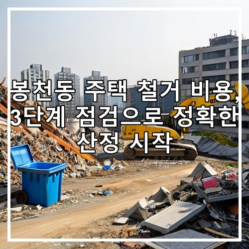 봉천동 주택 철거 비용, 3단계 점검으로 정확한 산정 시작