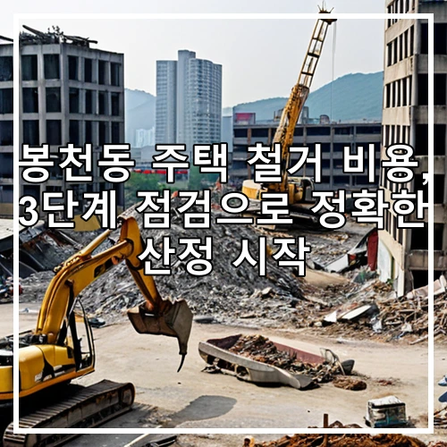 봉천동 주택 철거 비용, 3단계 점검으로 정확한 산정 시작