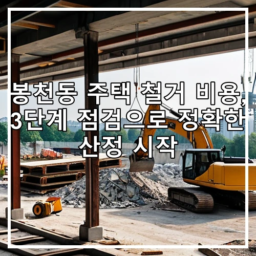 봉천동 주택 철거 비용, 3단계 점검으로 정확한 산정 시작