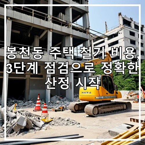 봉천동 주택 철거 비용, 3단계 점검으로 정확한 산정 시작