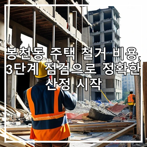 봉천동 주택 철거 비용, 3단계 점검으로 정확한 산정 시작