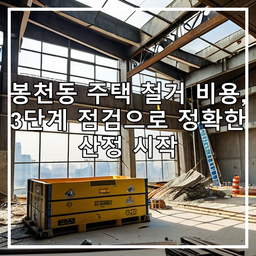봉천동 주택 철거 비용, 3단계 점검으로 정확한 산정 시작