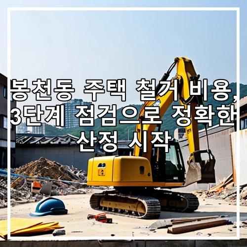 봉천동 주택 철거 비용, 3단계 점검으로 정확한 산정 시작