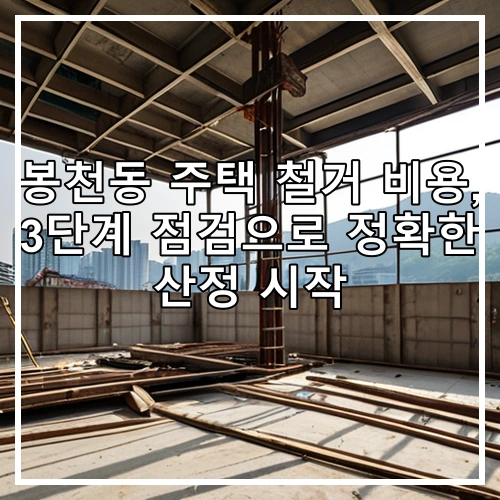 봉천동 주택 철거 비용, 3단계 점검으로 정확한 산정 시작