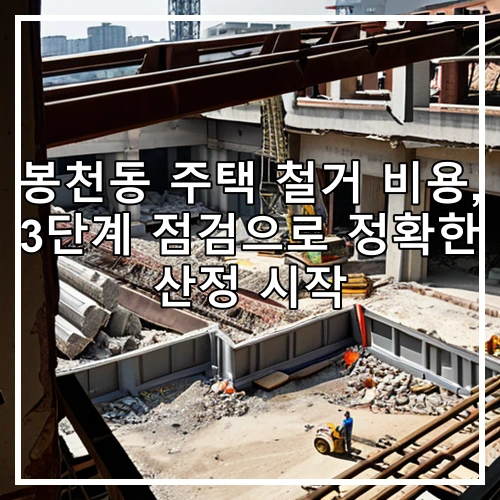 봉천동 주택 철거 비용, 3단계 점검으로 정확한 산정 시작