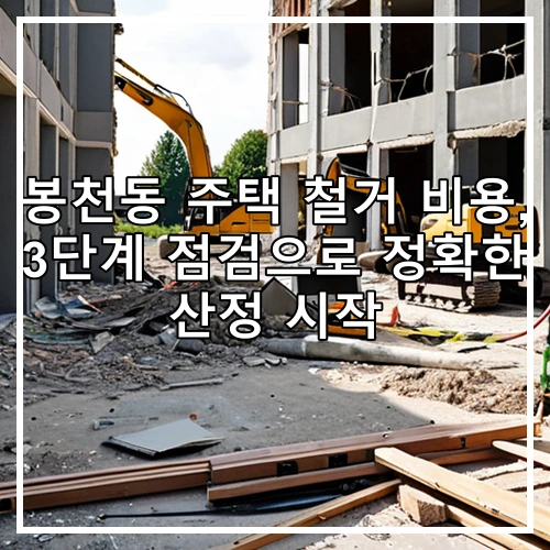 봉천동 주택 철거 비용, 3단계 점검으로 정확한 산정 시작