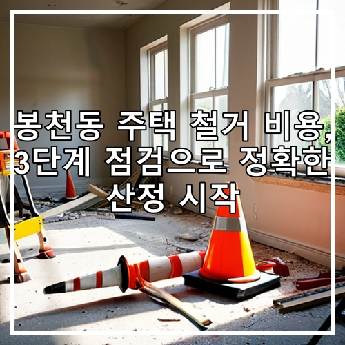 봉천동 주택 철거 비용, 3단계 점검으로 정확한 산정 시작