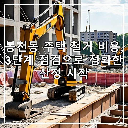 봉천동 주택 철거 비용, 3단계 점검으로 정확한 산정 시작