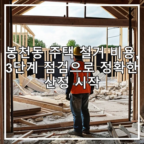 봉천동 주택 철거 비용, 3단계 점검으로 정확한 산정 시작